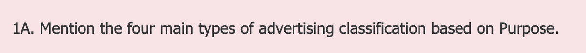 1A. Mention the four main types of advertising classification based on Purpose.
