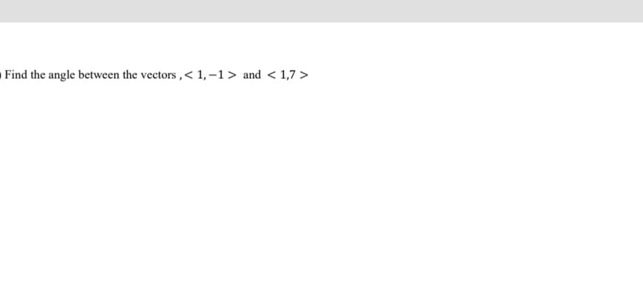 Find the angle between the vectors ,< 1, –1> and < 1,7 >
