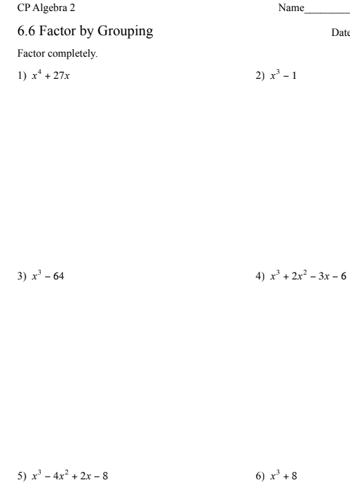 CP Algebra 2
Name
6.6 Factor by Grouping
Date
Factor completely.
1) x* + 27x
2) x - 1
3) x' - 64
4) x³ + 2x? – 3x – 6
5) x' - 4x²
+ 2x – 8
6) x' + 8
