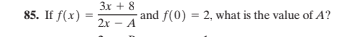 3x + 8
85. If f(x)
and f(0) = 2, what is the value of A?
2x - A
