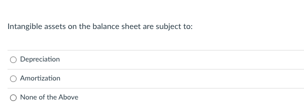 Intangible assets on the balance sheet are subject to:
Depreciation
Amortization
O None of the Above