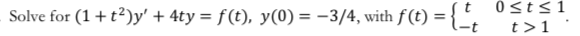 ts1
Solve for (1+t2)y' + 4ty = f(t), y(0) = -3/4, with f (t) = { _
t 1
