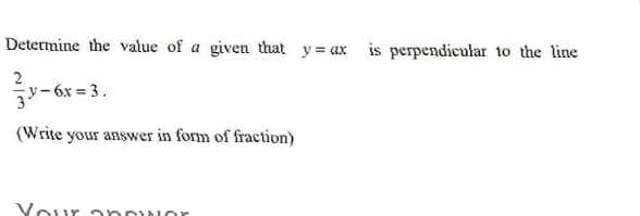 Determine the value of a given that y = ax is perpendicular to the line
-6x = 3.
(Write your answer in form of fraction)
