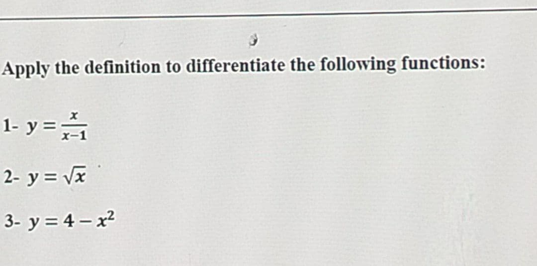 Apply the definition to differentiate the following functions:
1- y = ₁
2- y = √x
3- y = 4-x²