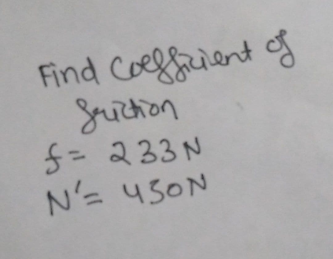 Find Coefficient of
friction
f = 233N
N'= 450N