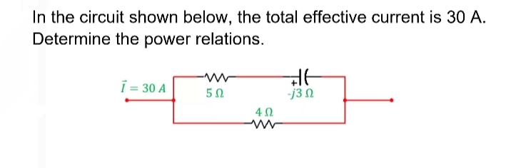 In the circuit shown below, the total effective current is 30 A.
Determine the power relations.
i = 30 A
502
402
HE
-j3 0