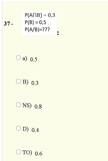 P(ANB) = 0,3
P(B) = 0,5
P(A/B)=???
37-
O a) 0.5
B) 0.3
O NS) 0.8
O D) 0.4
O TO) 0.6
