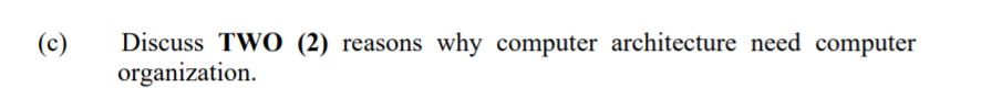 Discuss TWO (2) reasons why computer architecture need computer
organization.
(c)
