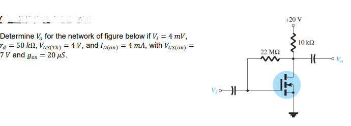 +20 V
Determine V, for the network of figure below if V; = 4 mV,
ra = 50 kN, Ves(th) = 4 V , and Ip(on) = 4 mA, with Vas(on) =
7 V and gos = 20 µs.
10 k2
22 M2
