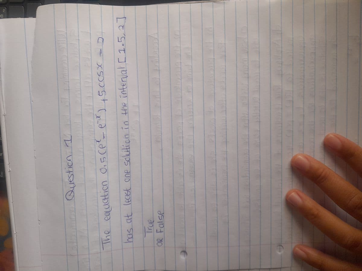 9
Esc
Question 1
True
OR False
100
bib
DE
ody
-X
The equation 0.5(e² - e²x) +5 ccsx =
bill
has at least one solution in the interval [ 1.5, 2]
205
Dhim
357
epos
HI MW
paik
Pannon
Di
Spillde
9ppl23099
101 10
ار داد
bin shiu Inom
201
DO
2471
2941
FO