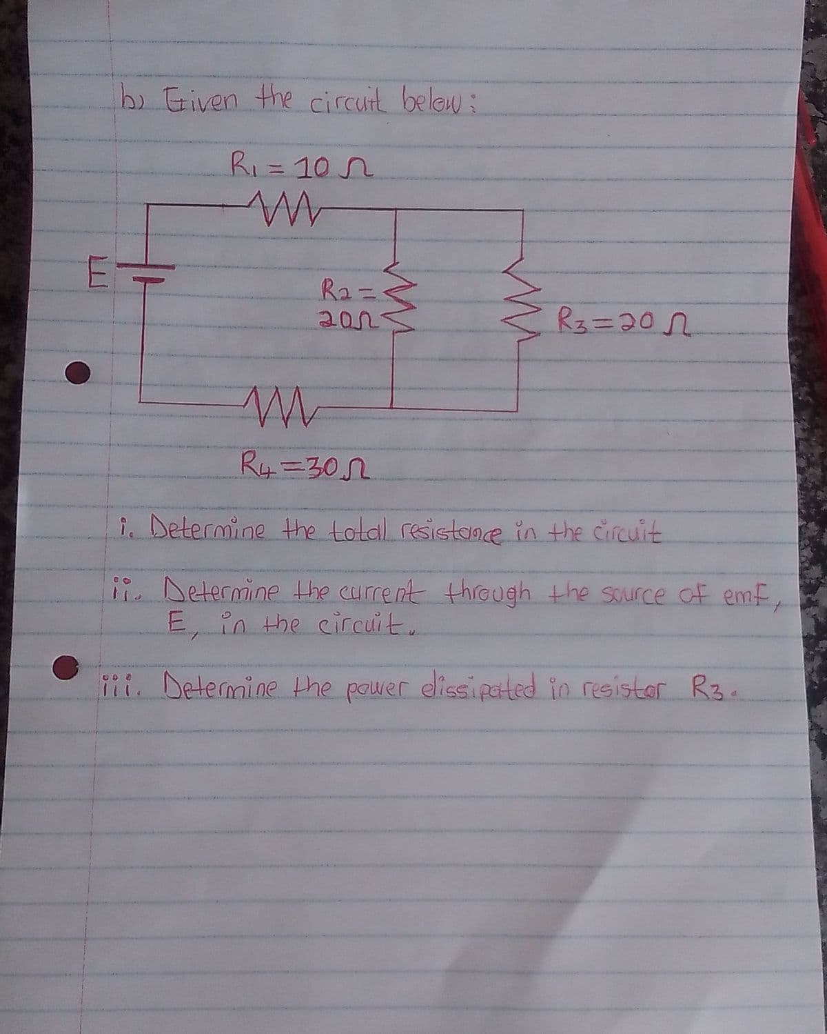 bo Given the circuit below:
RI=10 N
Ra=<
202
Ry=302
i. Determine the total resistane in the circuit
ii Determine the current through the source of emf,
E, in the circuit.
i Determine the power elissipated in resistar Rz3.
