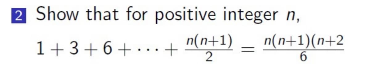 2 Show that for positive integer n,
1+3+6+
+
n(n+1)
2
n(n+1)(n+2