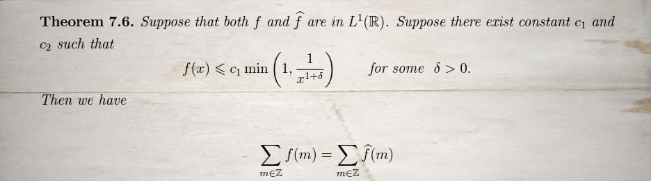 Theorem 7.6. Suppose that both f and fare in L¹(R). Suppose there exist constant c₁ and
c₂ such that
Then we have
f(x) c₁ min (1,
1
x¹+6
for some > 0.
Σ;(m) = Σ f(m)
mĘZ
MEZ