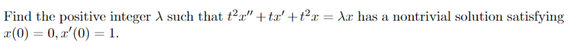 Find the positive integer A such that t²x" +tx' + t²x
x(0) = 0, x' (0) = 1.
Xx has a nontrivial solution satisfying