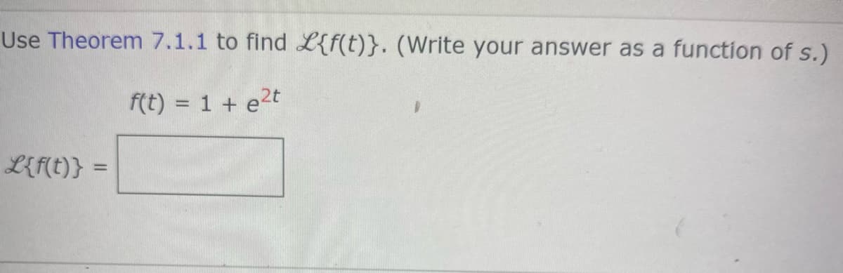 Use Theorem 7.1.1 to find L{f(t)}. (Write your answer as a function of s.)
f(t) = 1 + e2t
L{f(t)} =
