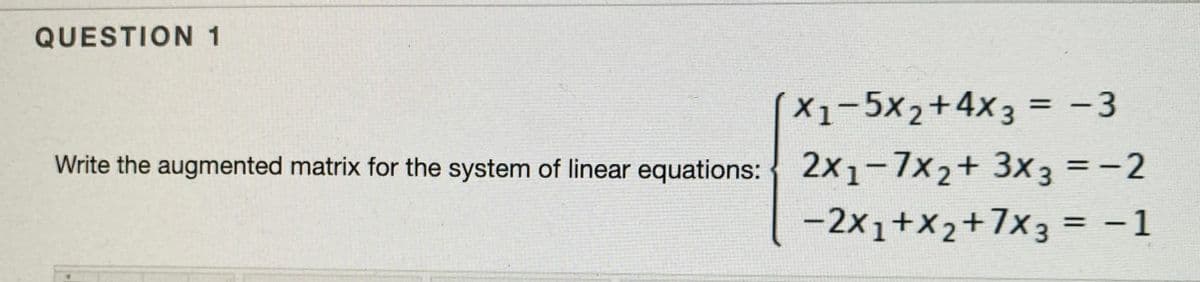 QUESTION 1
X1-5x2+4x3 = -3
|
Write the augmented matrix for the system of linear equations: 2x1-7x2+ 3x3 =-2
-2x1+x2+7x3 = -1
%3D
