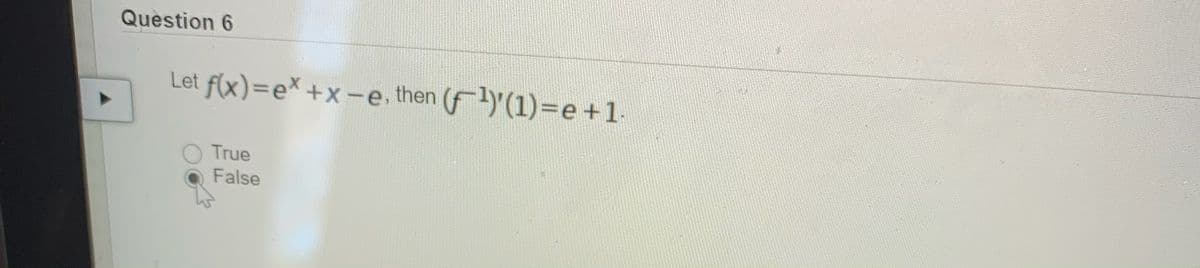 Question 6
Let f(x)=e* +x-e. then (f-1)(1)=e+1.
True
False
