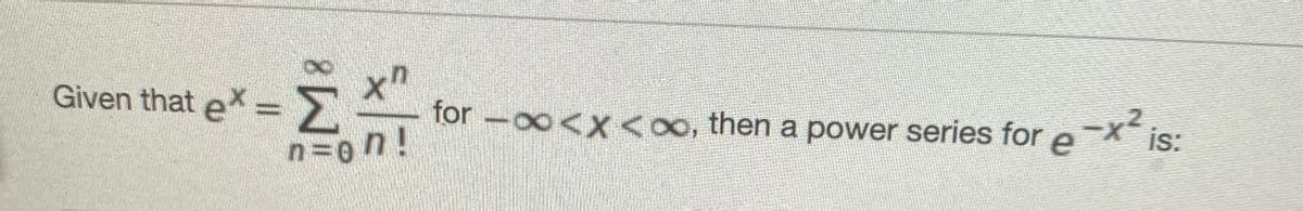 = =
n=0n!
Given that ex-
for -00<x0o, then a power series fore
is:
