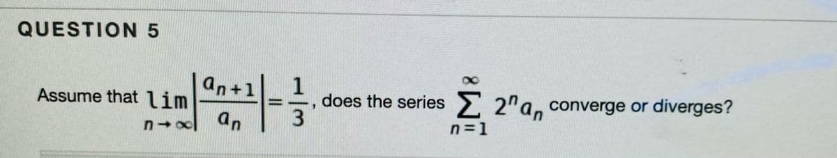 QUESTION 5
Assume that lim
an+1
1
does the series 2"a, converge or diverges?
an
n=1
