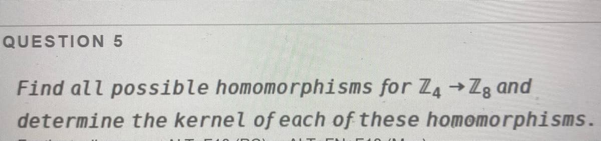 QUESTION 5
Find all possible homomorphisms for Z4→ Z3 and
determine the kernel of each of these homomorphisms.
