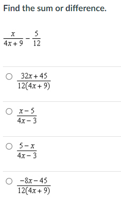 Find the sum or difference.
5
4x+9 12
O 32x+ 45
12(4x+ 9)
О х-5
4х- 3
O 5-x
4х - 3
-8x - 45
12(4x+ 9)
