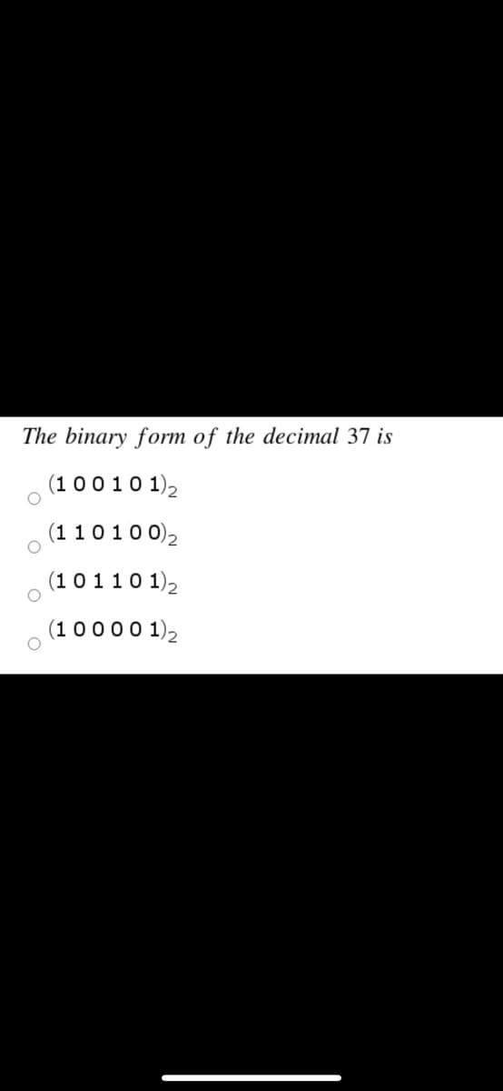 The binary form of the decimal 37 is
(1 0010 1)2
(11010 0)2
(1 0 110 1)2
(1 0000 1)2
