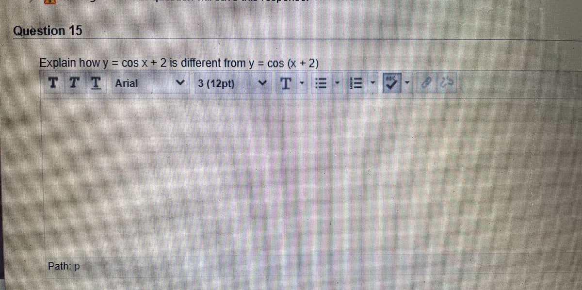 Question 15
Explain how y = cos x + 2 is different from y = cos (X + 2)
TTT Arial
3 (12pt)
v T
Path: p
II
!!
