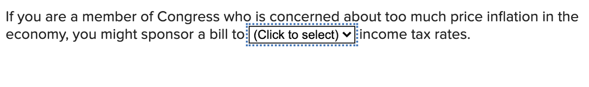 If you are a member of Congress who is concerned about too much price inflation in the
economy, you might sponsor a bill to (Click to select) ♥ Eincome tax rates.
