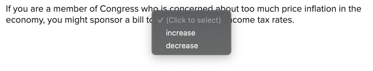 If you are a member of Congress who is concerned about too much price inflation in the
economy, you might sponsor a bill to v (Click to select)
come tax rates.
increase
decrease
