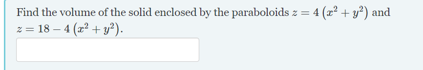 Find the volume of the solid enclosed by the paraboloids z
z = 18 – 4 (x2 + y²).
4 (x² + y²) and
