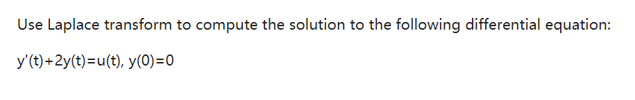 Use Laplace transform to compute the solution to the following differential equation:
y'(t)+2y(t)=u(t), y(0)=0
