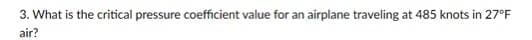 3. What is the critical pressure coefficient value for an airplane traveling at 485 knots in 27°F
air?
