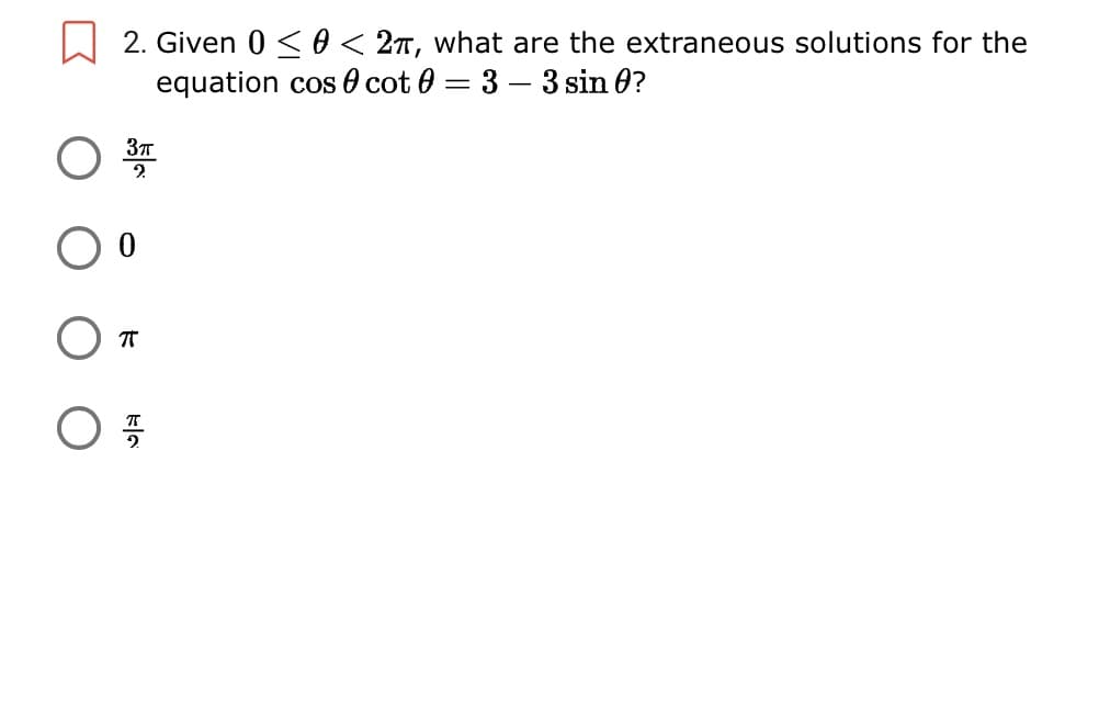 2. Given 0 <0 < 2T, what are the extraneous solutions for the
equation cos 0 cot 0 = 3 – 3 sin 0?
