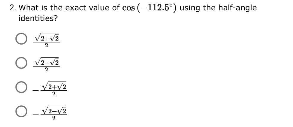 2. What is the exact value of cos (-112.5°) using the half-angle
identities?
O v2+v2
2.
O v2-v2
2.
V2+v2
2.
V2-v2
