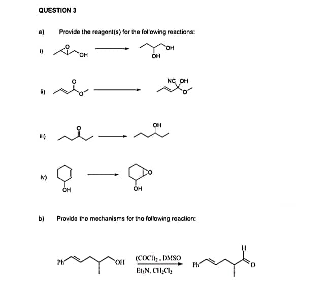 QUESTION 3
a)
()
Hi)
(v)
b)
Provide the reagent(s) for the following reactions:
OH
OH
OH
NC OH
OH
OH
Provide the mechanisms for the following reaction:
(COCI), DMSO
Ph
OH
Ph
EtyN, CH₂Cl₂