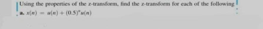 Using the properties of the z-transform, find the z-transform for each of the following
= u(n) + (0.5)"u(n)