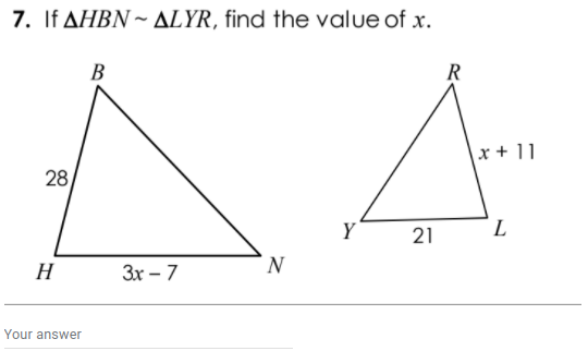7. If AHBN ~ ALYR, find the value of x.
B
R
x + 11
28
Y
21
L
H
Зх - 7
N
Your answer
