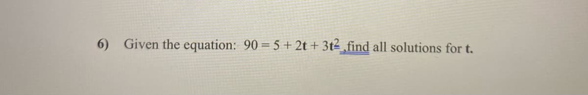 6) Given the equation: 90 =5 + 2t + 3t² ,find all solutions for t.
