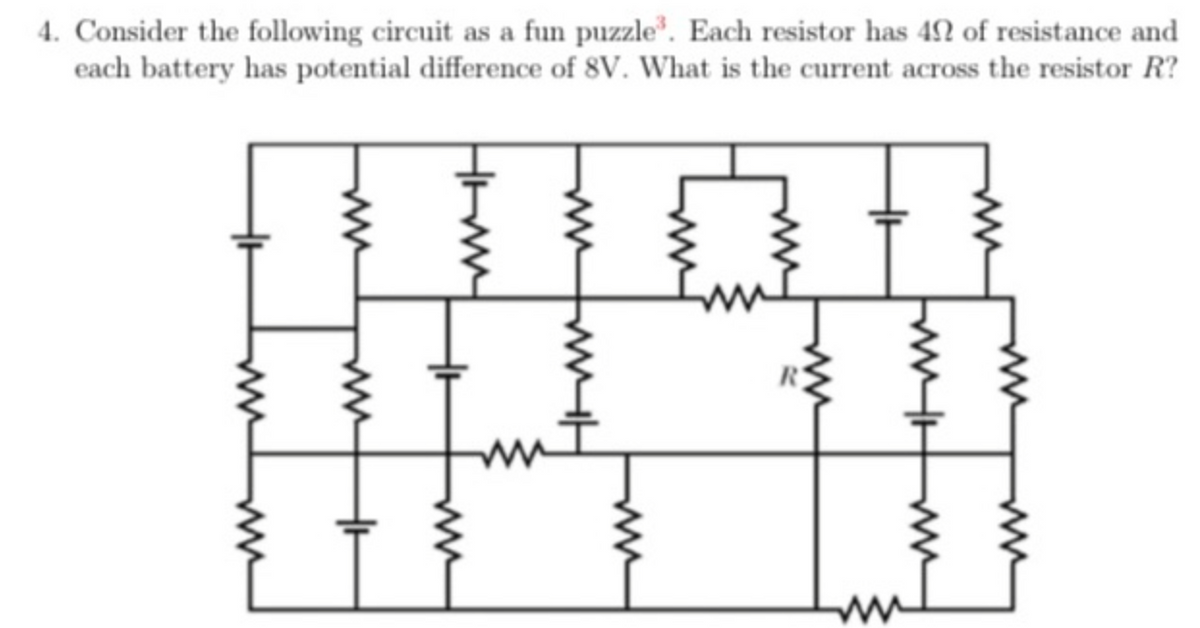 4. Consider the following circuit as a fun puzzle³. Each resistor has 42 of resistance and
each battery has potential difference of 8V. What is the current across the resistor R?
www
+
ww
TH
www