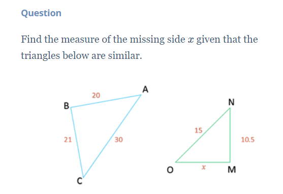 Question
Find the measure of the missing side x given that the
triangles below are similar.
A
20
N
В
15
21
30
10.5
M
