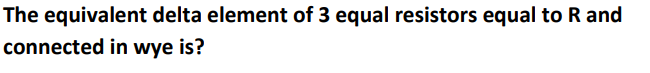 The equivalent delta element of 3 equal resistors equal to R and
connected in wye is?
