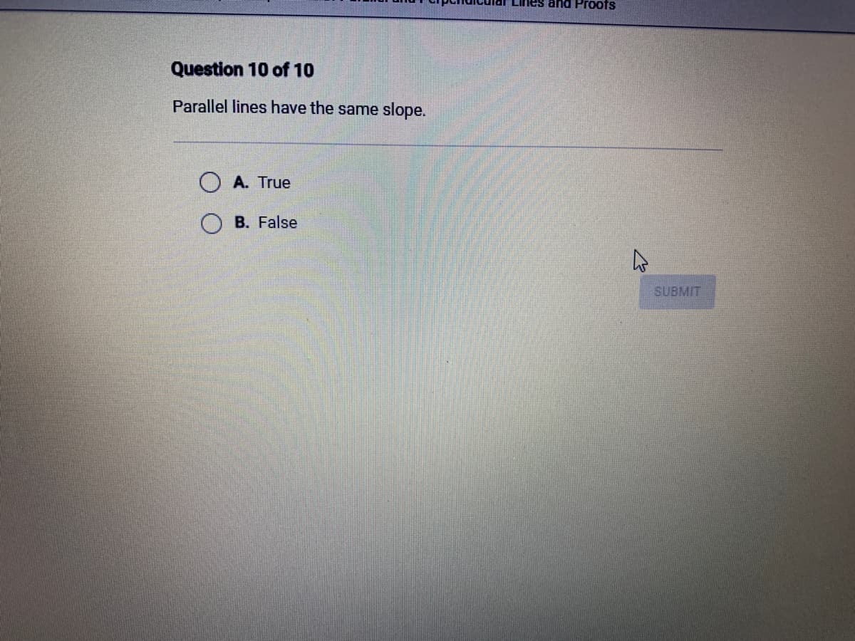 Question 10 of 10
Parallel lines have the same slope.
A. True
B. False
Lines and Proofs
SUBMIT