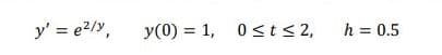 y' = e2/y,
y(0) = 1, 0 st< 2,
h = 0.5
