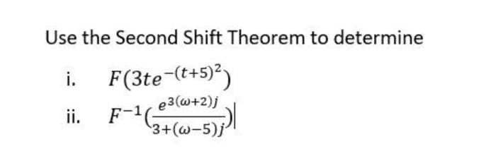 Use the Second Shift Theorem to determine
F(3te-(t+5)²)
e3(w+2)j
F-1(²
3+(w-5)j
i.
ii.