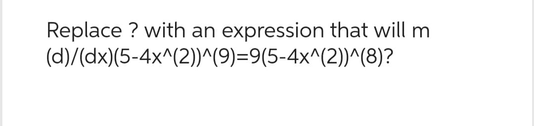 Replace ? with an expression that will m
(d)/(dx)(5-4x^(2))^(9)=9(5-4x^(2))^(8)?