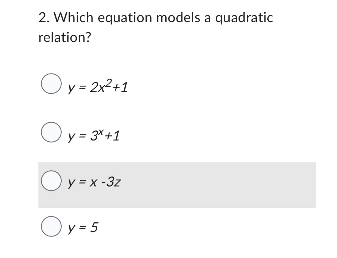 2. Which equation models a quadratic
relation?
Oy = 2x²+1
Oy:
y = 3x+1
Oy=x-3z
y = 5