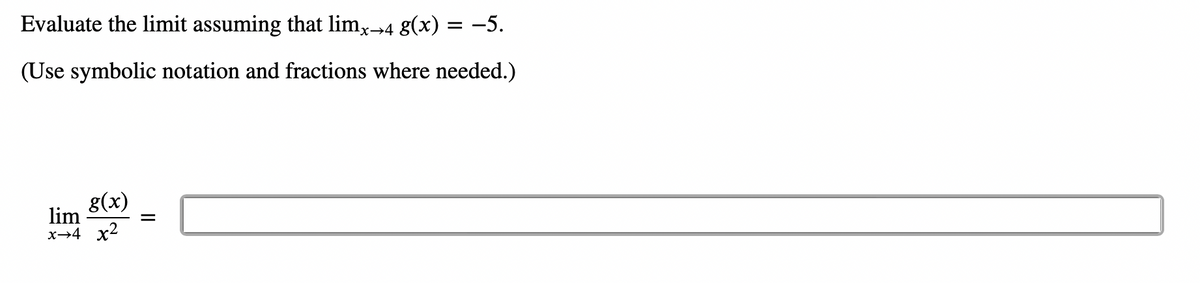 Evaluate the limit assuming that limx→4 g(x) = −5.
(Use symbolic notation and fractions where needed.)
g(x)
lim
x→4 x²
||