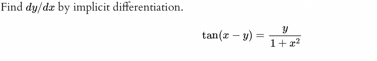 Find dy/dx by implicit differentiation.
tan(x - y) =
y
1+x²