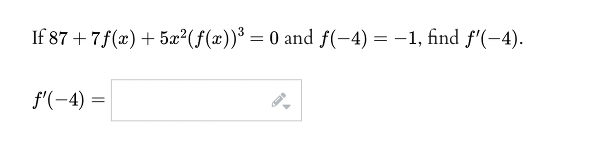 If 87 +7 f(x) + 5x²(ƒ(x))³ = 0 and ƒ(−4) = −1, find ƒ'(–4).
f'(-4)=