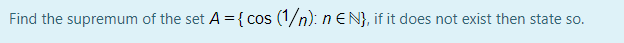 Find the supremum of the set A = {cos (1/n): nEN}, if it does not exist then state so.
